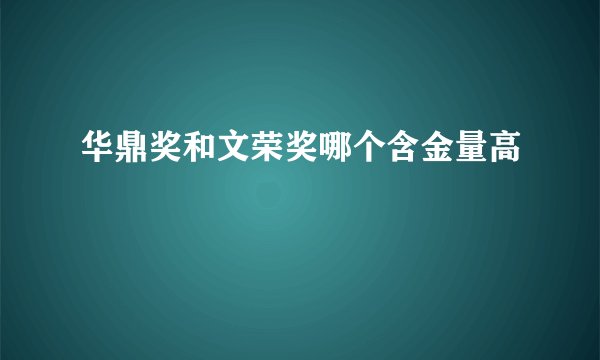 华鼎奖和文荣奖哪个含金量高