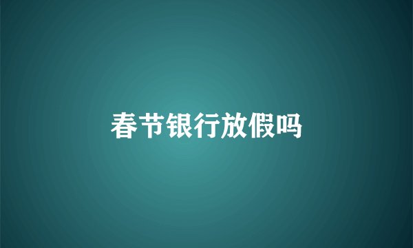 春节银行放假吗