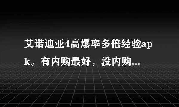 艾诺迪亚4高爆率多倍经验apk。有内购最好，没内购也无所谓。给个下载的网址就行