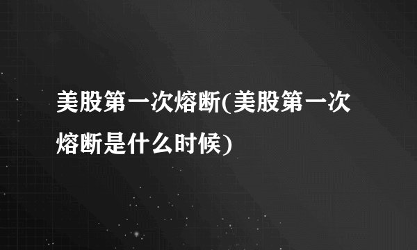 美股第一次熔断(美股第一次熔断是什么时候)