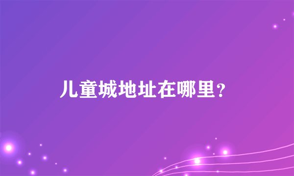 儿童城地址在哪里？