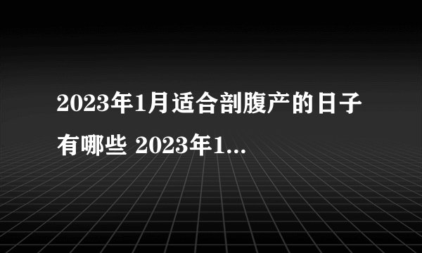 2023年1月适合剖腹产的日子有哪些 2023年1月生孩子的黄道吉日?