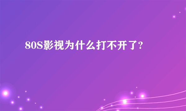 80S影视为什么打不开了?