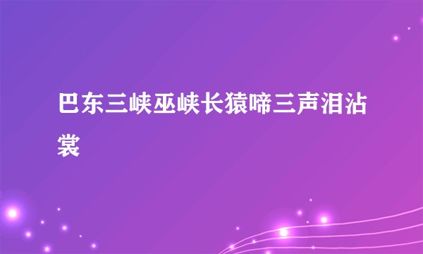 巴东三峡巫峡长猿啼三声泪沾裳