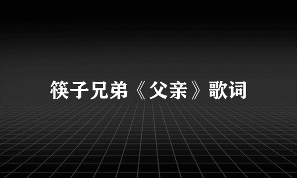 筷子兄弟《父亲》歌词