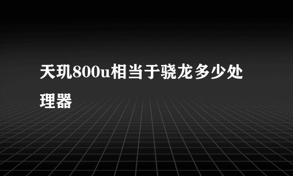 天玑800u相当于骁龙多少处理器