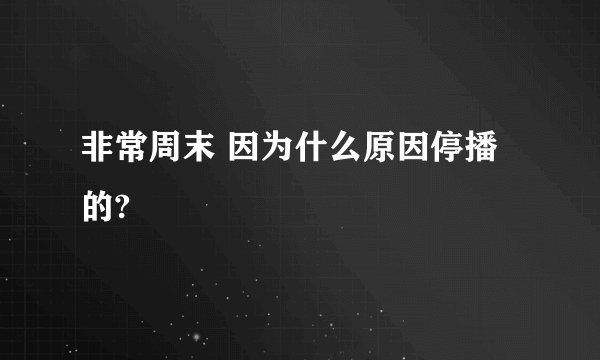 非常周末 因为什么原因停播的?