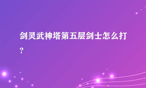 剑灵武神塔第五层剑士怎么打?