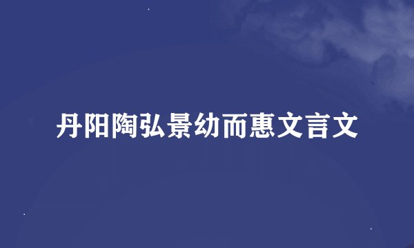 丹阳陶弘景幼而惠文言文