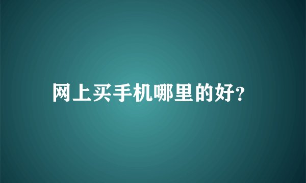 网上买手机哪里的好？