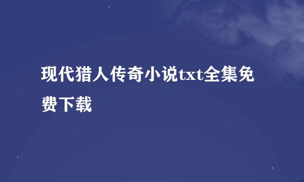 现代猎人传奇小说txt全集免费下载