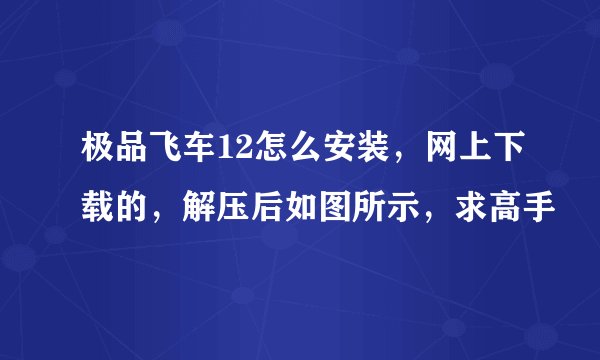 极品飞车12怎么安装，网上下载的，解压后如图所示，求高手
