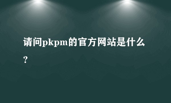 请问pkpm的官方网站是什么？