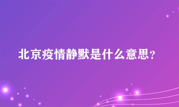 北京疫情静默是什么意思？