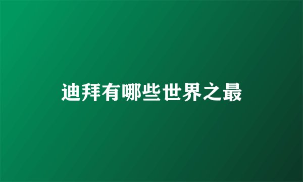 迪拜有哪些世界之最