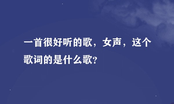 一首很好听的歌，女声，这个歌词的是什么歌？