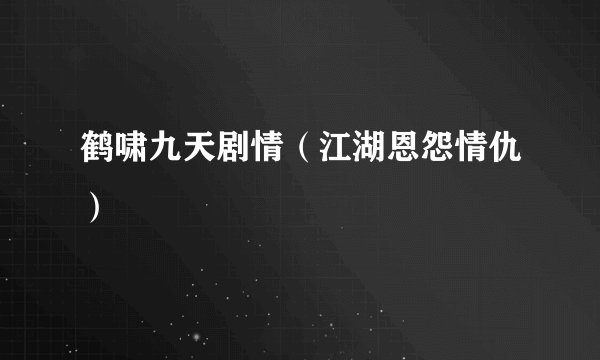 鹤啸九天剧情（江湖恩怨情仇）