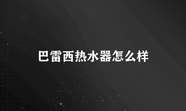 巴雷西热水器怎么样