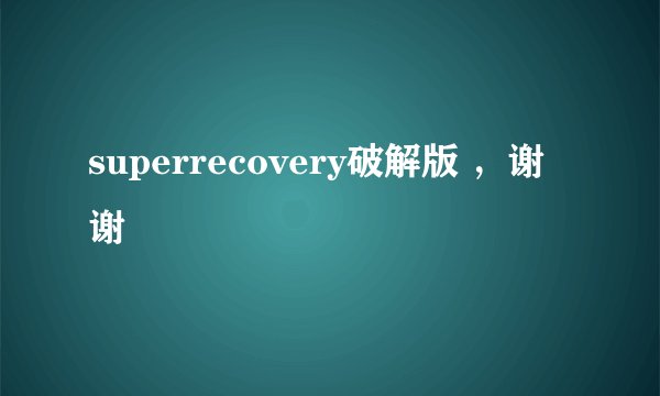 superrecovery破解版 ，谢谢