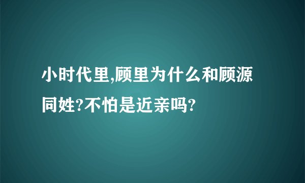 小时代里,顾里为什么和顾源同姓?不怕是近亲吗?
