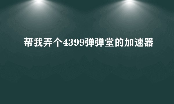 帮我弄个4399弹弹堂的加速器
