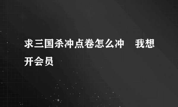 求三国杀冲点卷怎么冲 我想开会员