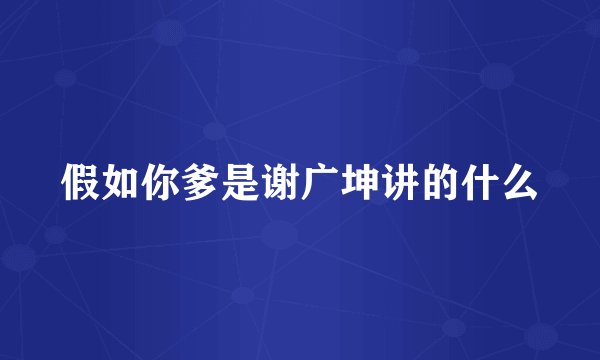 假如你爹是谢广坤讲的什么