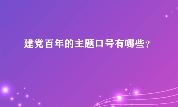 建党百年的主题口号有哪些？