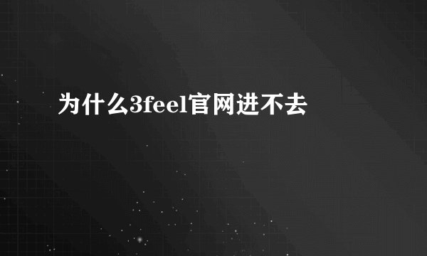 为什么3feel官网进不去