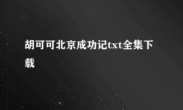 胡可可北京成功记txt全集下载