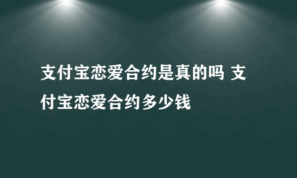 支付宝恋爱合约是真的吗 支付宝恋爱合约多少钱