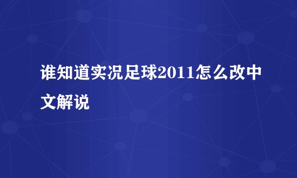 谁知道实况足球2011怎么改中文解说