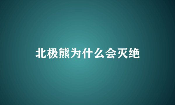 北极熊为什么会灭绝