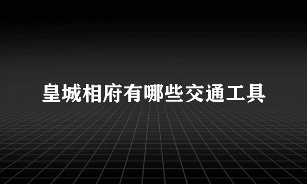 皇城相府有哪些交通工具