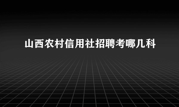 山西农村信用社招聘考哪几科