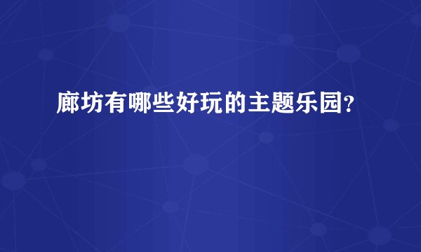 廊坊有哪些好玩的主题乐园？
