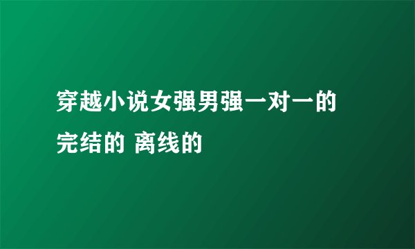 穿越小说女强男强一对一的 完结的 离线的