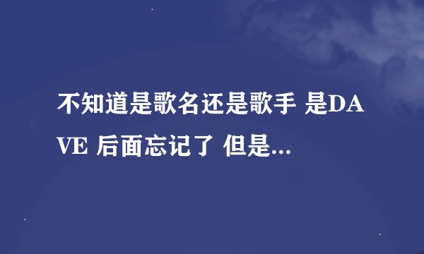 不知道是歌名还是歌手 是DAVE 后面忘记了 但是是在他的房子里面唱的 是九月的热们