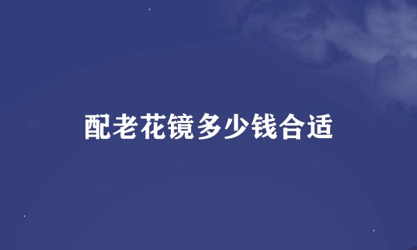 配老花镜多少钱合适