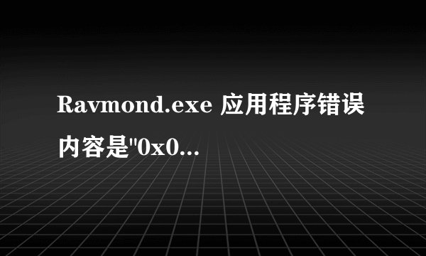 Ravmond.exe 应用程序错误内容是