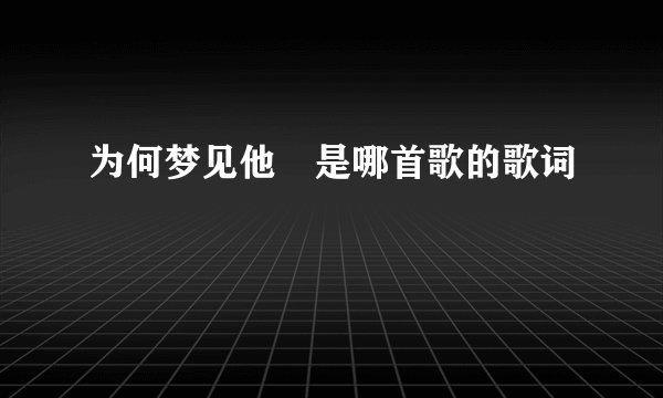 为何梦见他 是哪首歌的歌词