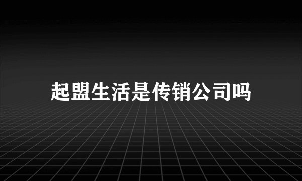 起盟生活是传销公司吗