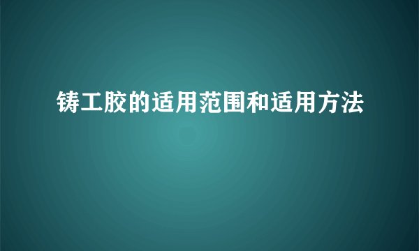铸工胶的适用范围和适用方法
