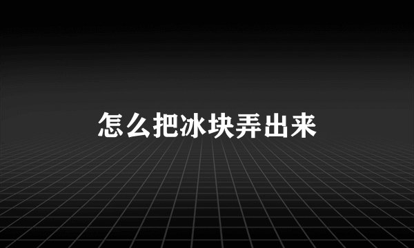 怎么把冰块弄出来