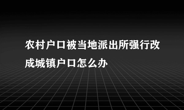 农村户口被当地派出所强行改成城镇户口怎么办
