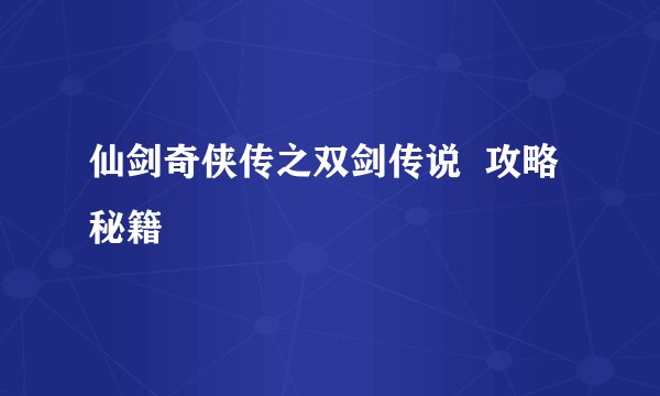 仙剑奇侠传之双剑传说  攻略秘籍