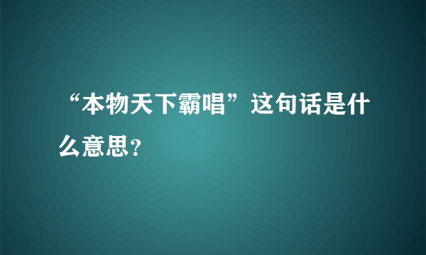 “本物天下霸唱”这句话是什么意思？