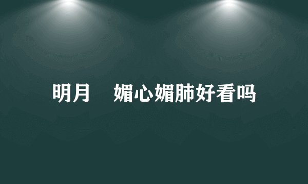 明月珰媚心媚肺好看吗