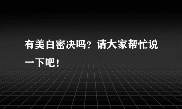 有美白密决吗？请大家帮忙说一下吧！