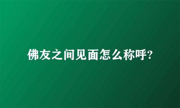 佛友之间见面怎么称呼?